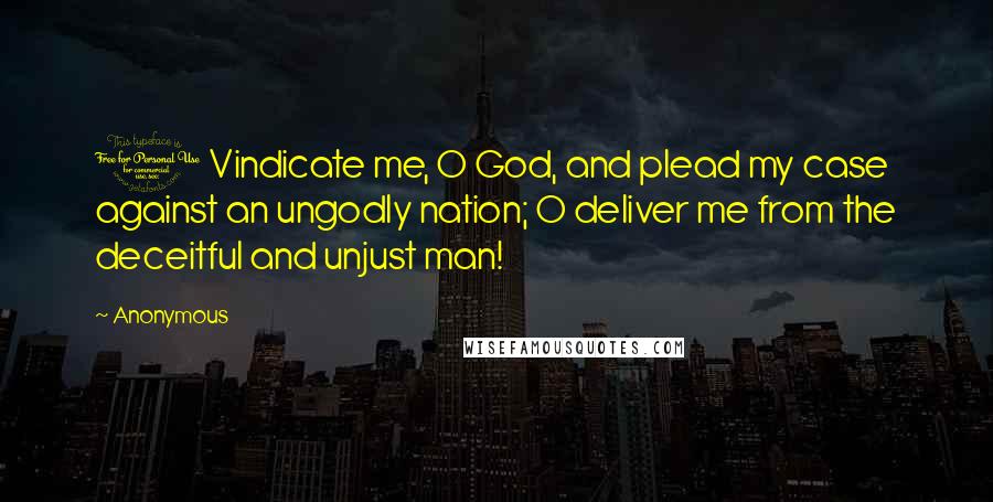 Anonymous Quotes: 1 Vindicate me, O God, and plead my case against an ungodly nation; O deliver me from the deceitful and unjust man!