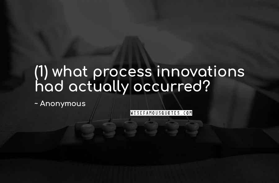 Anonymous Quotes: (1) what process innovations had actually occurred?