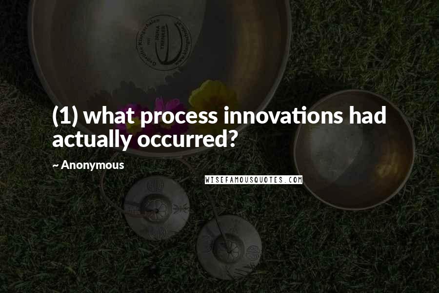 Anonymous Quotes: (1) what process innovations had actually occurred?