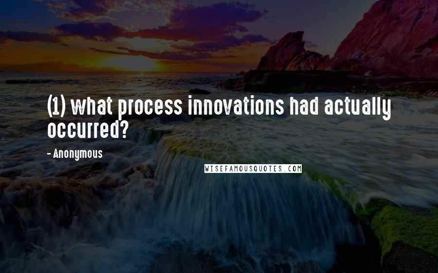 Anonymous Quotes: (1) what process innovations had actually occurred?