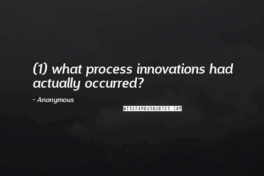 Anonymous Quotes: (1) what process innovations had actually occurred?