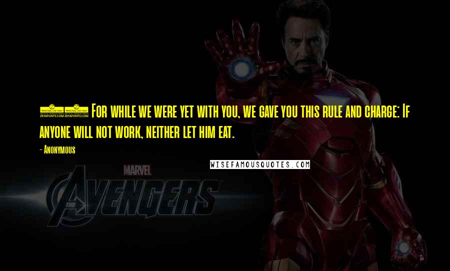 Anonymous Quotes: 10 For while we were yet with you, we gave you this rule and charge: If anyone will not work, neither let him eat.