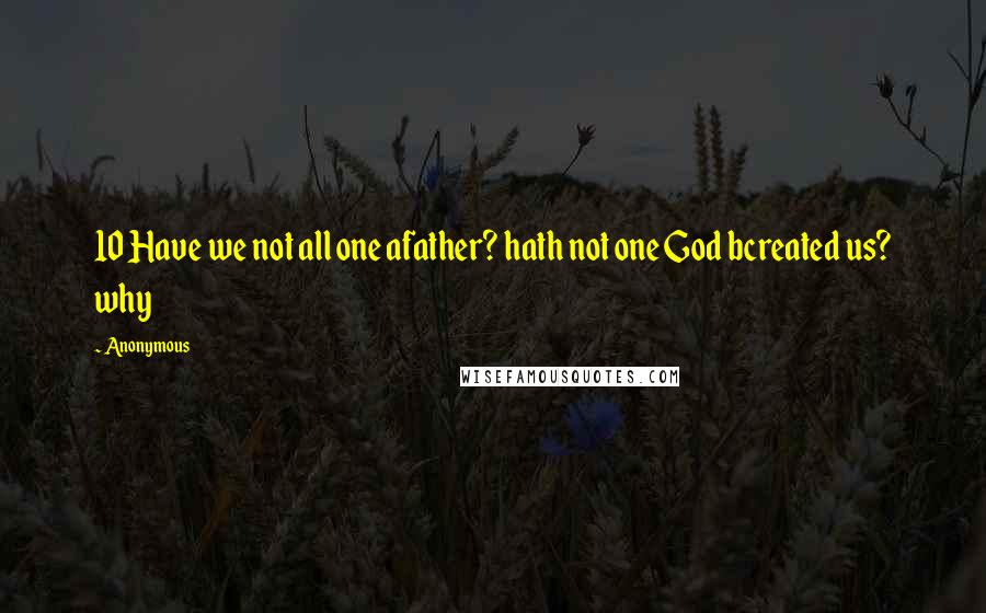 Anonymous Quotes: 10 Have we not all one afather? hath not one God bcreated us? why