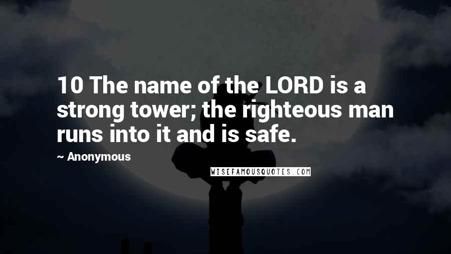 Anonymous Quotes: 10 The name of the LORD is a strong tower; the righteous man runs into it and is safe.