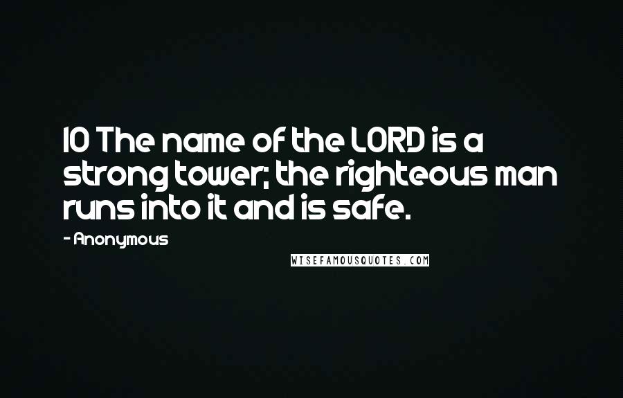 Anonymous Quotes: 10 The name of the LORD is a strong tower; the righteous man runs into it and is safe.