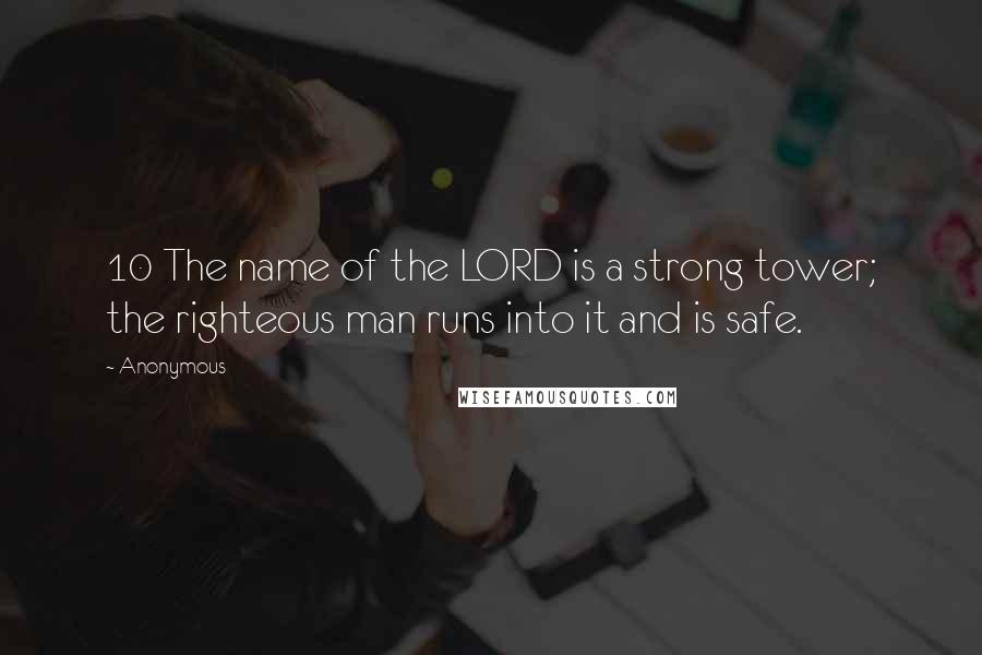 Anonymous Quotes: 10 The name of the LORD is a strong tower; the righteous man runs into it and is safe.