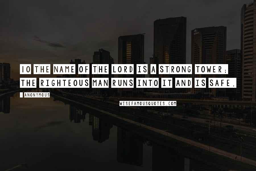 Anonymous Quotes: 10 The name of the LORD is a strong tower; the righteous man runs into it and is safe.