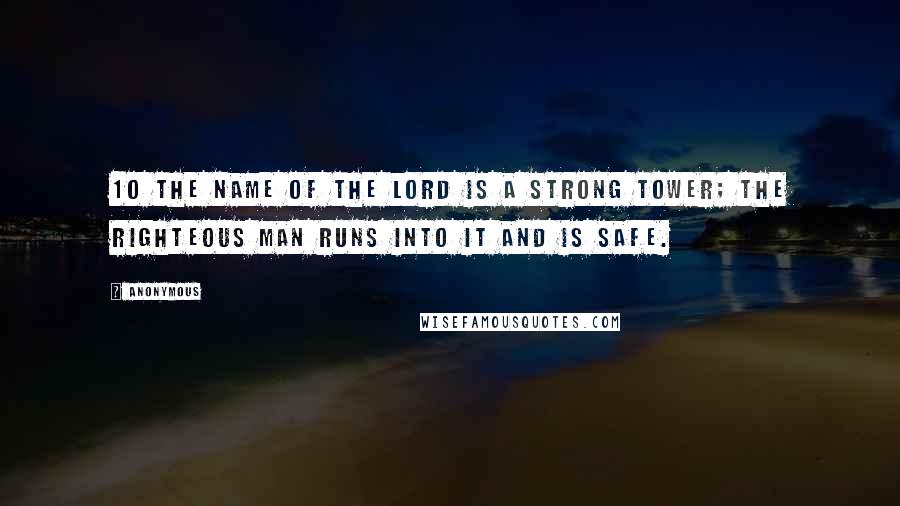 Anonymous Quotes: 10 The name of the LORD is a strong tower; the righteous man runs into it and is safe.