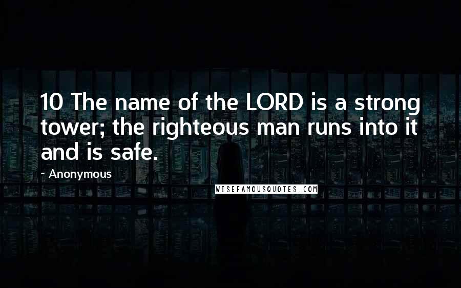 Anonymous Quotes: 10 The name of the LORD is a strong tower; the righteous man runs into it and is safe.