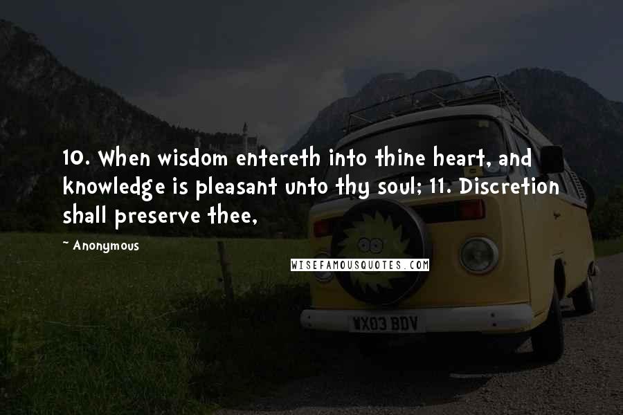 Anonymous Quotes: 10. When wisdom entereth into thine heart, and knowledge is pleasant unto thy soul; 11. Discretion shall preserve thee,