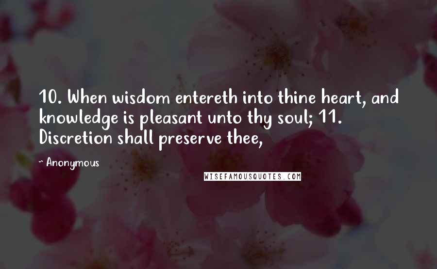 Anonymous Quotes: 10. When wisdom entereth into thine heart, and knowledge is pleasant unto thy soul; 11. Discretion shall preserve thee,