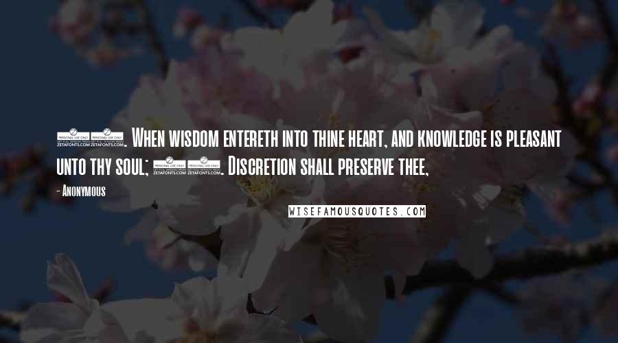 Anonymous Quotes: 10. When wisdom entereth into thine heart, and knowledge is pleasant unto thy soul; 11. Discretion shall preserve thee,