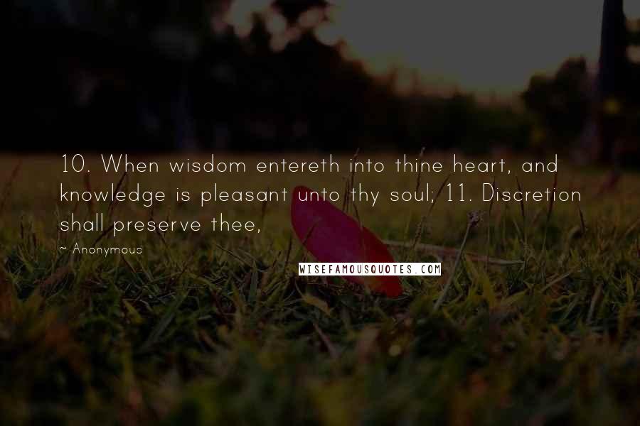 Anonymous Quotes: 10. When wisdom entereth into thine heart, and knowledge is pleasant unto thy soul; 11. Discretion shall preserve thee,