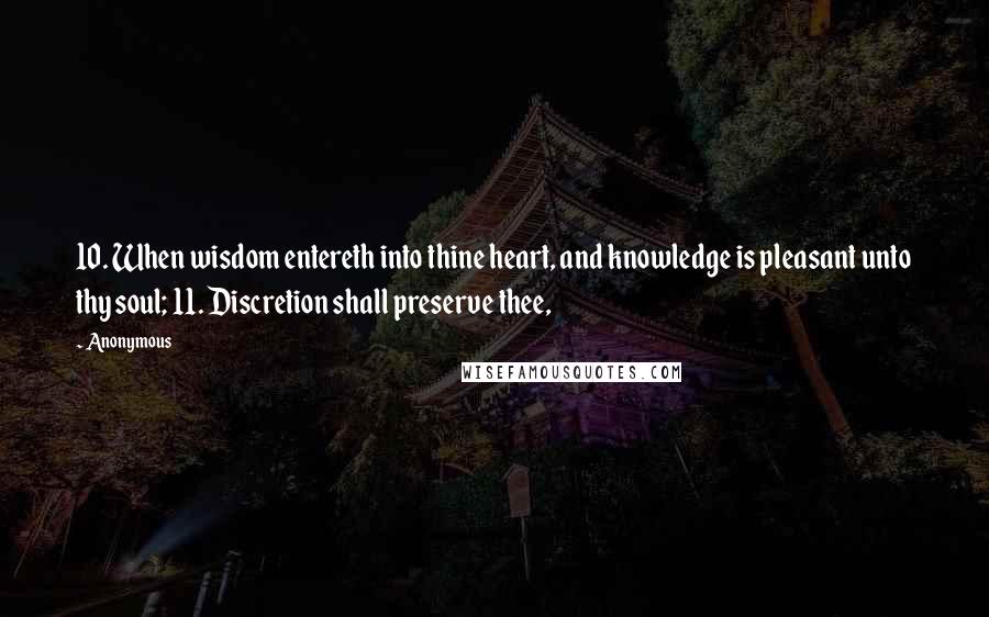 Anonymous Quotes: 10. When wisdom entereth into thine heart, and knowledge is pleasant unto thy soul; 11. Discretion shall preserve thee,