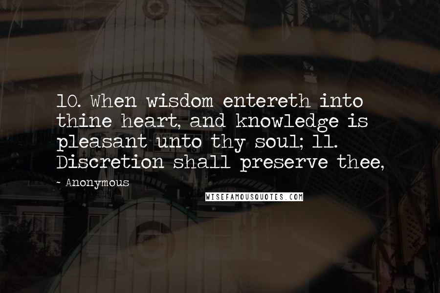 Anonymous Quotes: 10. When wisdom entereth into thine heart, and knowledge is pleasant unto thy soul; 11. Discretion shall preserve thee,