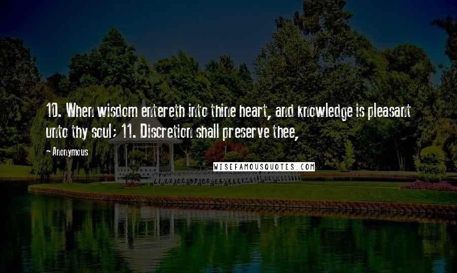 Anonymous Quotes: 10. When wisdom entereth into thine heart, and knowledge is pleasant unto thy soul; 11. Discretion shall preserve thee,