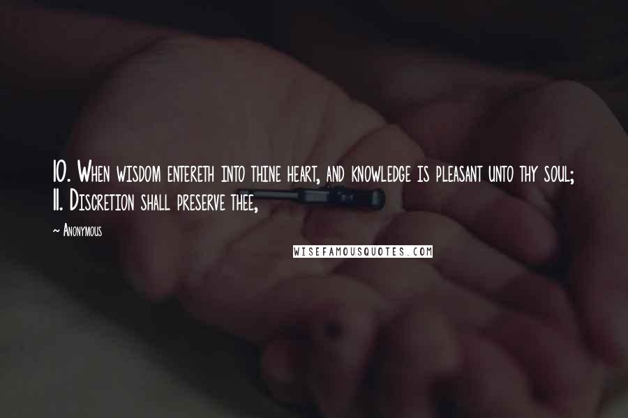 Anonymous Quotes: 10. When wisdom entereth into thine heart, and knowledge is pleasant unto thy soul; 11. Discretion shall preserve thee,