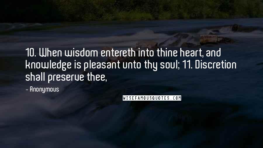 Anonymous Quotes: 10. When wisdom entereth into thine heart, and knowledge is pleasant unto thy soul; 11. Discretion shall preserve thee,