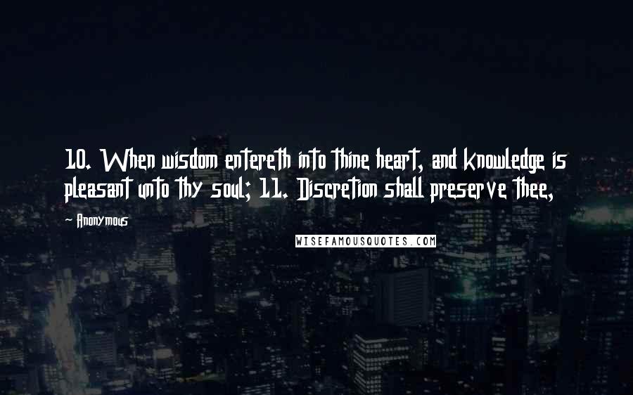 Anonymous Quotes: 10. When wisdom entereth into thine heart, and knowledge is pleasant unto thy soul; 11. Discretion shall preserve thee,