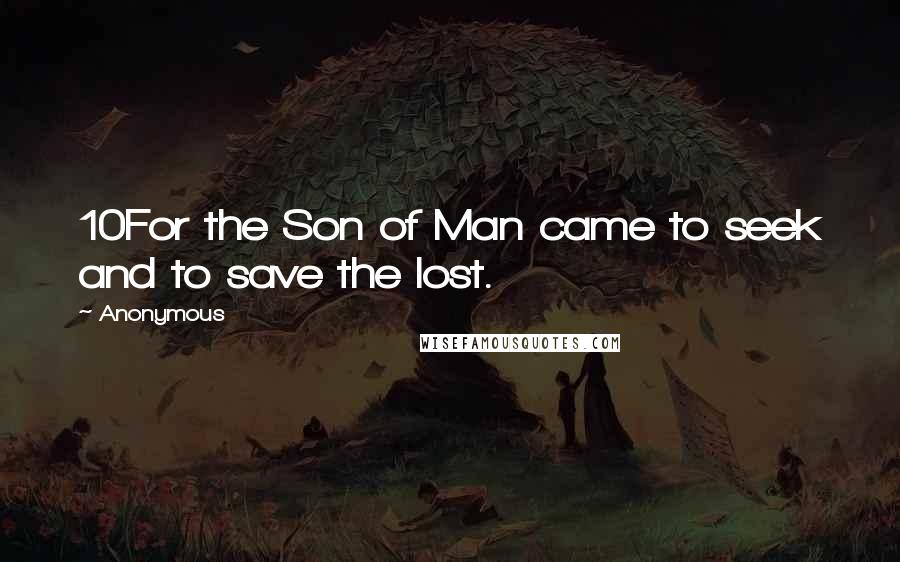 Anonymous Quotes: 10For the Son of Man came to seek and to save the lost.