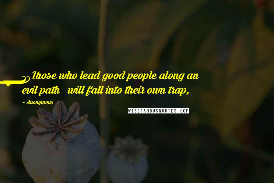 Anonymous Quotes: 10Those who lead good people along an evil path will fall into their own trap,