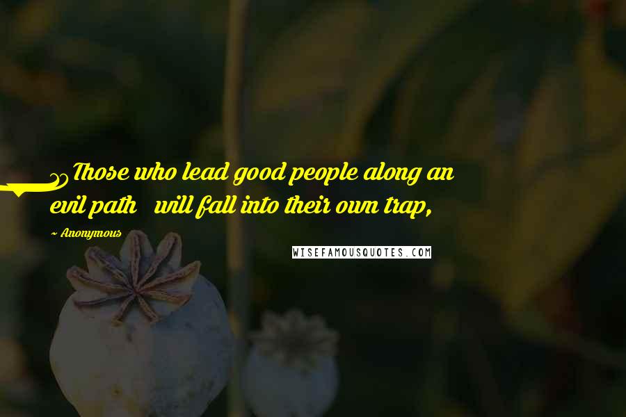 Anonymous Quotes: 10Those who lead good people along an evil path   will fall into their own trap,