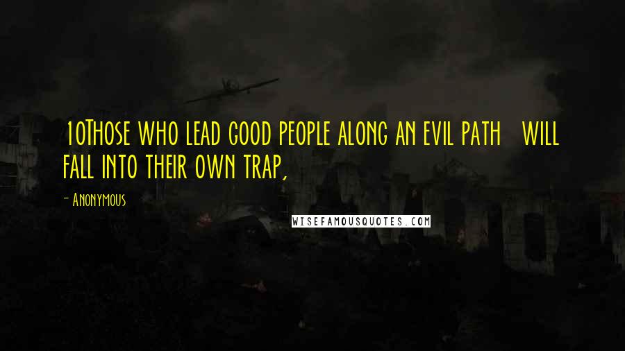 Anonymous Quotes: 10Those who lead good people along an evil path will fall into their own trap,
