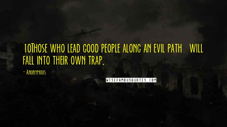 Anonymous Quotes: 10Those who lead good people along an evil path   will fall into their own trap,