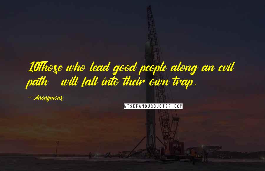 Anonymous Quotes: 10Those who lead good people along an evil path   will fall into their own trap,