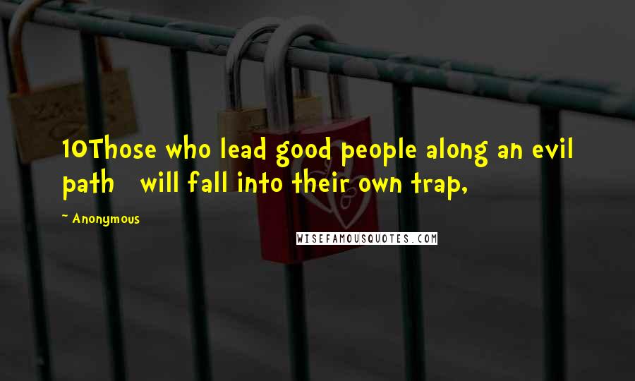 Anonymous Quotes: 10Those who lead good people along an evil path   will fall into their own trap,