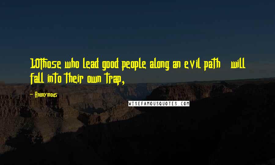 Anonymous Quotes: 10Those who lead good people along an evil path   will fall into their own trap,