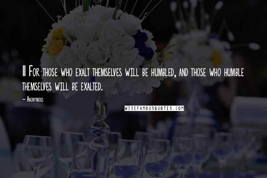 Anonymous Quotes: 11 For those who exalt themselves will be humbled, and those who humble themselves will be exalted.