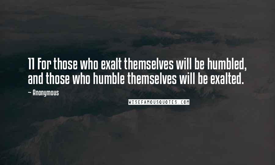 Anonymous Quotes: 11 For those who exalt themselves will be humbled, and those who humble themselves will be exalted.