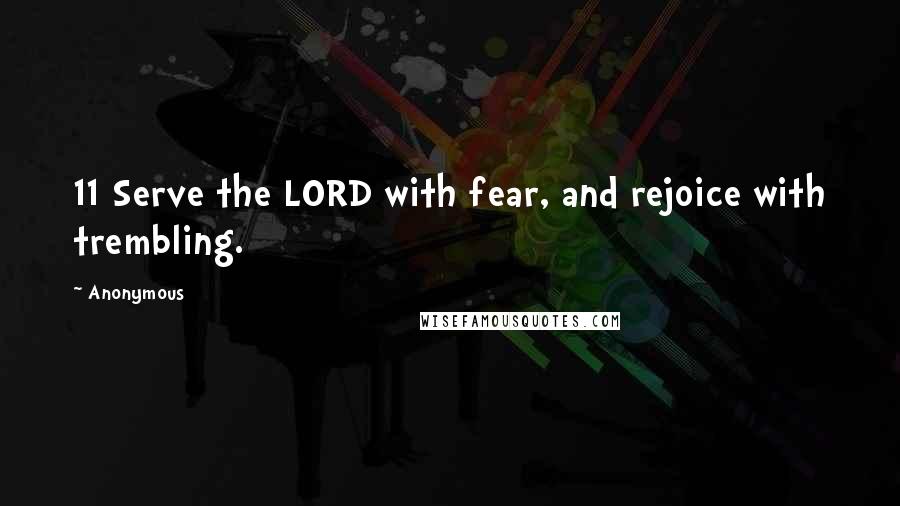 Anonymous Quotes: 11 Serve the LORD with fear, and rejoice with trembling.