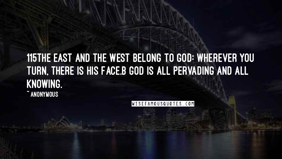 Anonymous Quotes: 115The East and the West belong to God: wherever you turn, there is His Face.b God is all pervading and all knowing.
