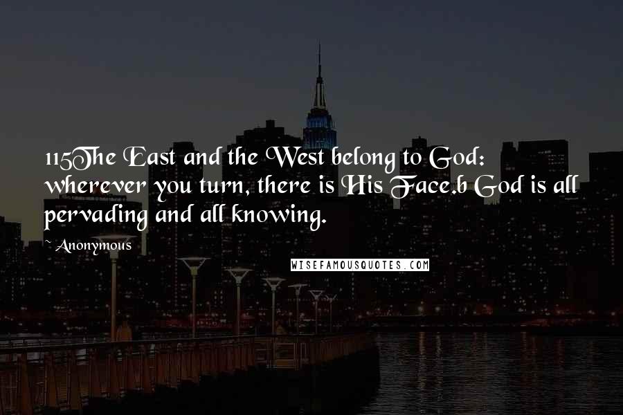 Anonymous Quotes: 115The East and the West belong to God: wherever you turn, there is His Face.b God is all pervading and all knowing.