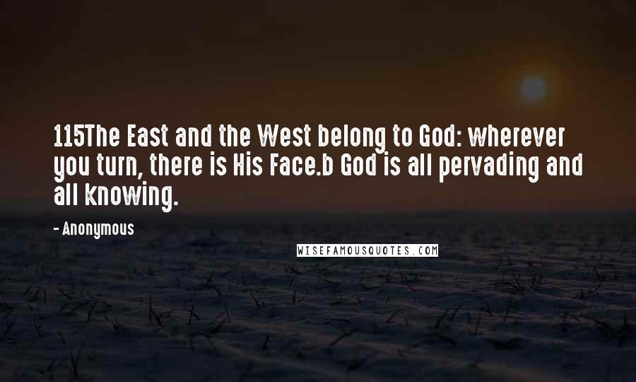 Anonymous Quotes: 115The East and the West belong to God: wherever you turn, there is His Face.b God is all pervading and all knowing.