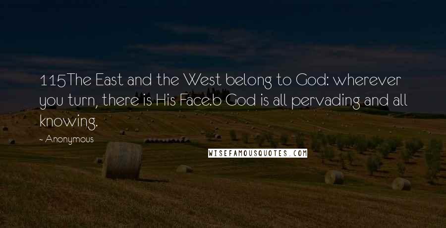 Anonymous Quotes: 115The East and the West belong to God: wherever you turn, there is His Face.b God is all pervading and all knowing.