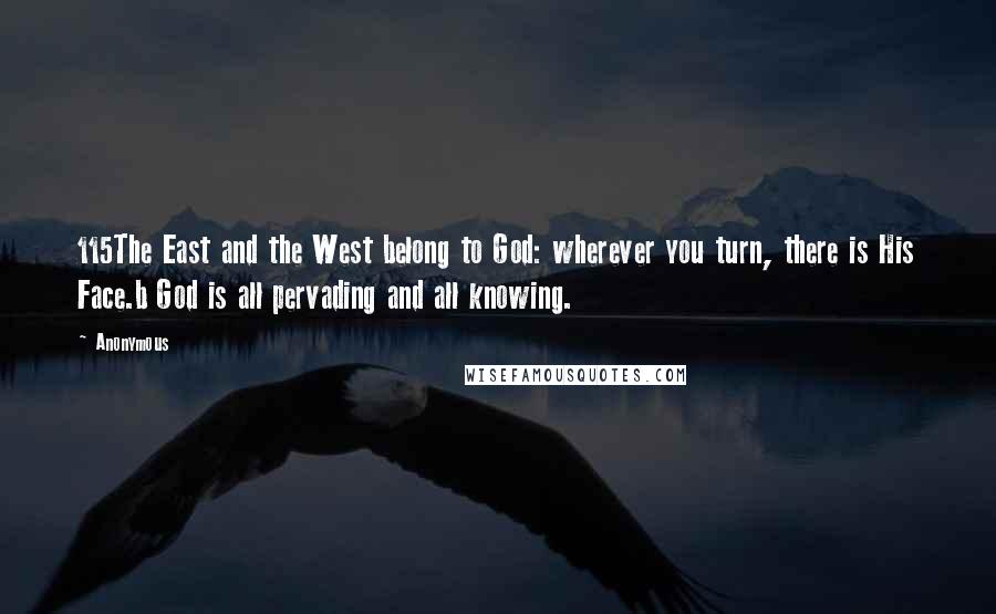 Anonymous Quotes: 115The East and the West belong to God: wherever you turn, there is His Face.b God is all pervading and all knowing.