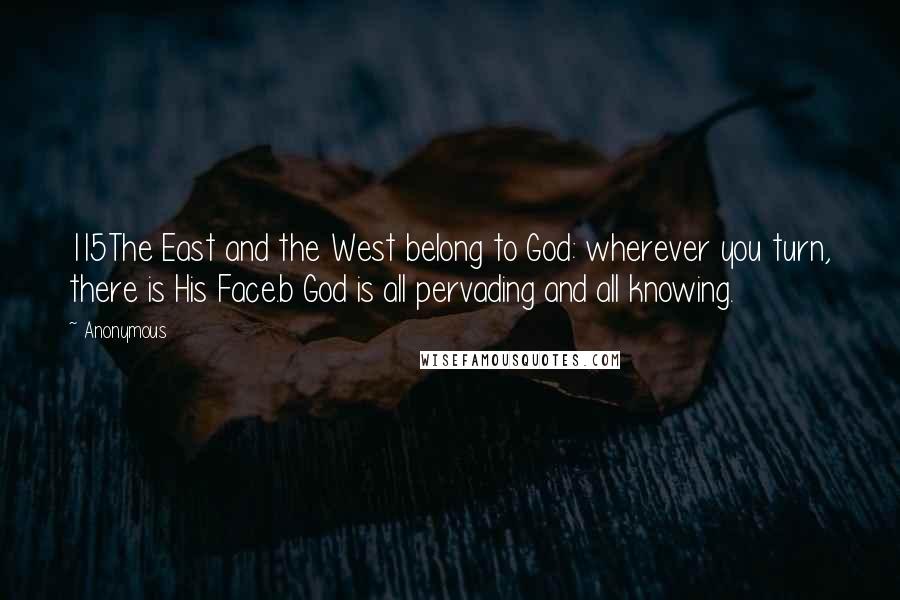 Anonymous Quotes: 115The East and the West belong to God: wherever you turn, there is His Face.b God is all pervading and all knowing.