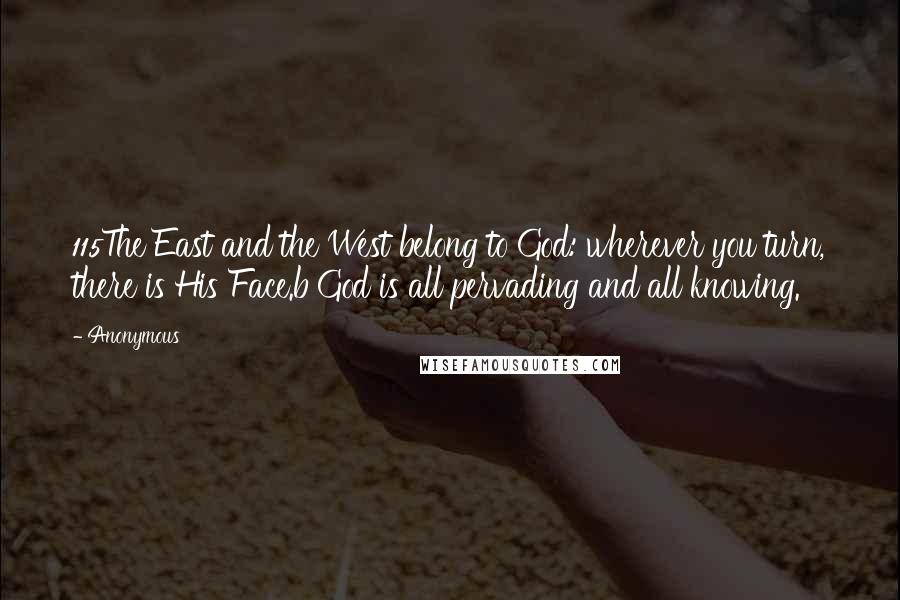 Anonymous Quotes: 115The East and the West belong to God: wherever you turn, there is His Face.b God is all pervading and all knowing.