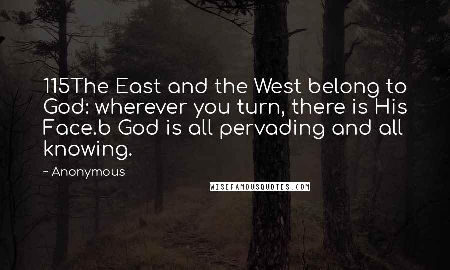 Anonymous Quotes: 115The East and the West belong to God: wherever you turn, there is His Face.b God is all pervading and all knowing.