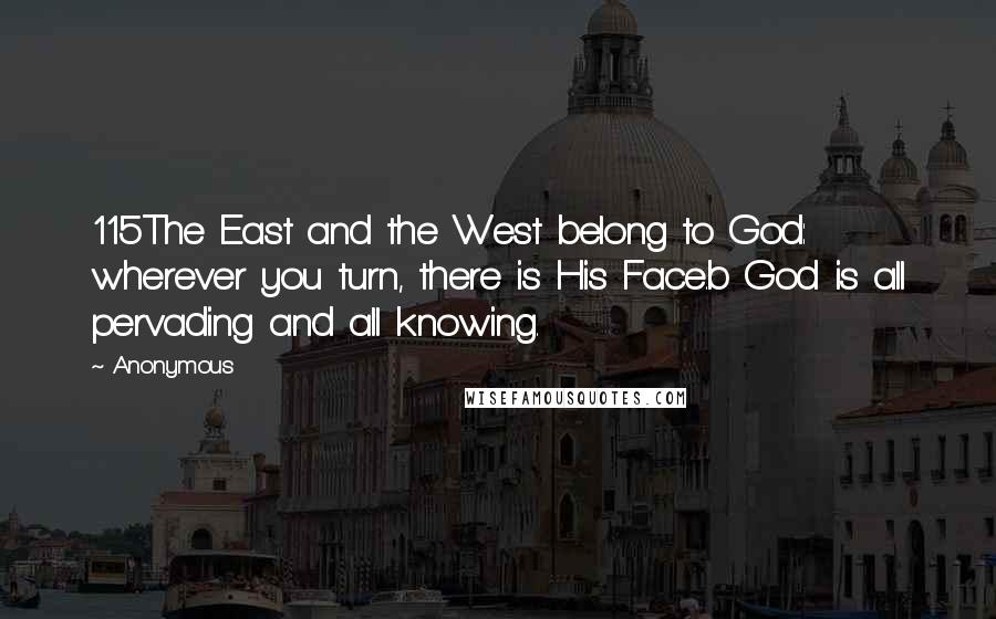 Anonymous Quotes: 115The East and the West belong to God: wherever you turn, there is His Face.b God is all pervading and all knowing.