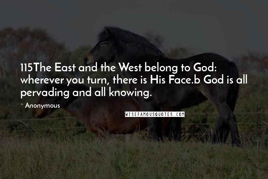 Anonymous Quotes: 115The East and the West belong to God: wherever you turn, there is His Face.b God is all pervading and all knowing.