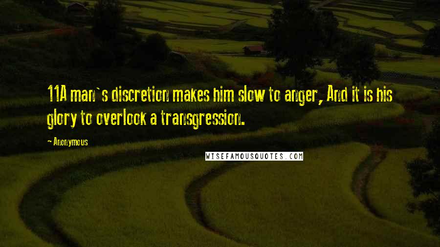 Anonymous Quotes: 11A man's discretion makes him slow to anger, And it is his glory to overlook a transgression.