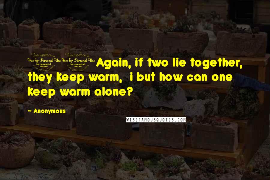 Anonymous Quotes: 11Again, if two lie together, they keep warm, i but how can one keep warm alone?