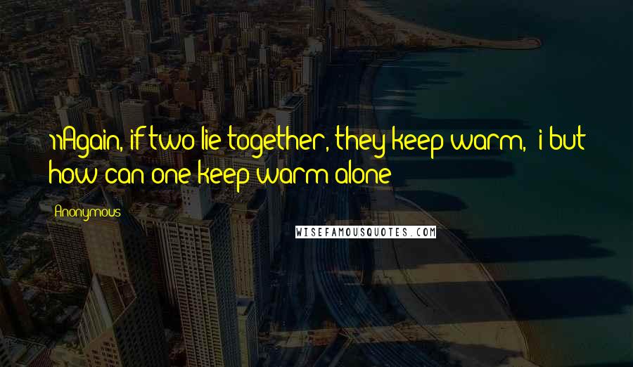 Anonymous Quotes: 11Again, if two lie together, they keep warm, i but how can one keep warm alone?