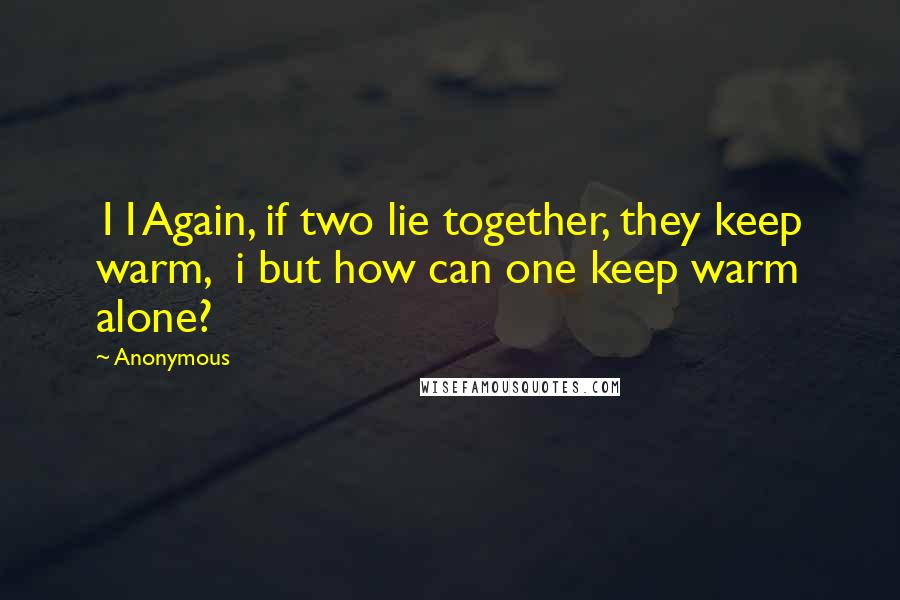 Anonymous Quotes: 11Again, if two lie together, they keep warm, i but how can one keep warm alone?