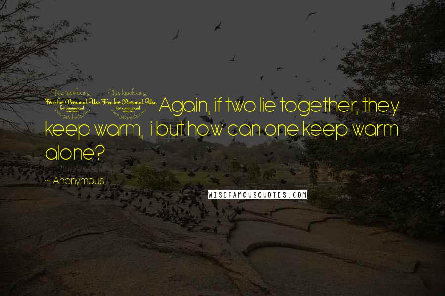 Anonymous Quotes: 11Again, if two lie together, they keep warm,  i but how can one keep warm alone?