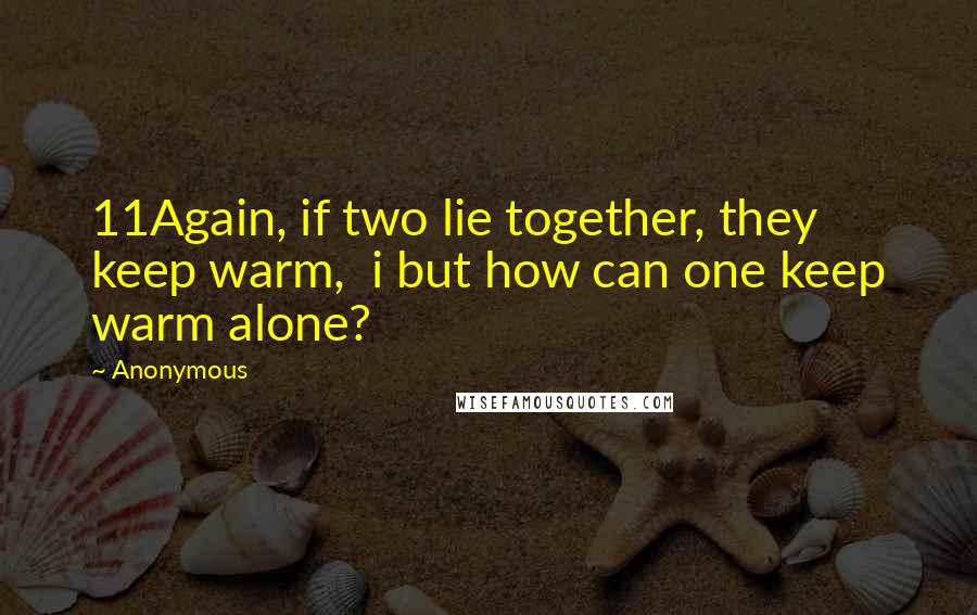 Anonymous Quotes: 11Again, if two lie together, they keep warm, i but how can one keep warm alone?
